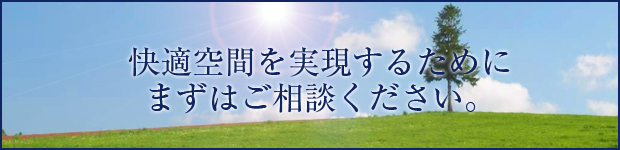 快適空間を実現するためにまずはご相談下さい。